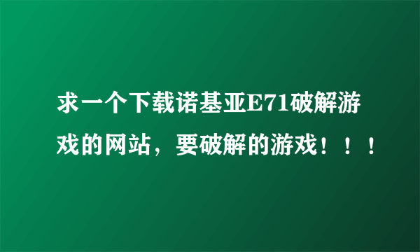 求一个下载诺基亚E71破解游戏的网站，要破解的游戏！！！