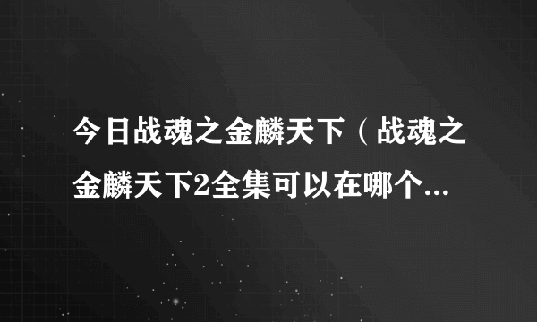 今日战魂之金麟天下（战魂之金麟天下2全集可以在哪个手机网站下载）