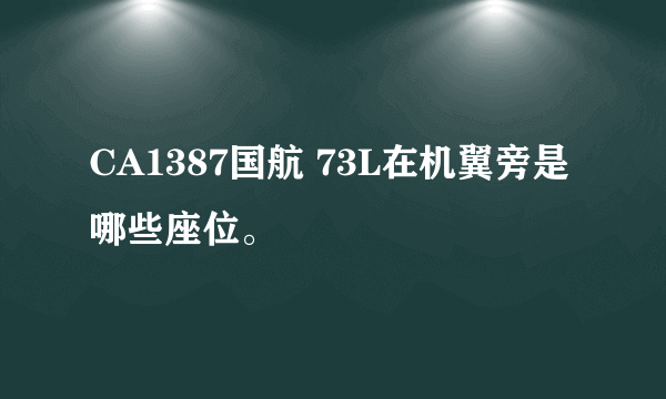 CA1387国航 73L在机翼旁是哪些座位。