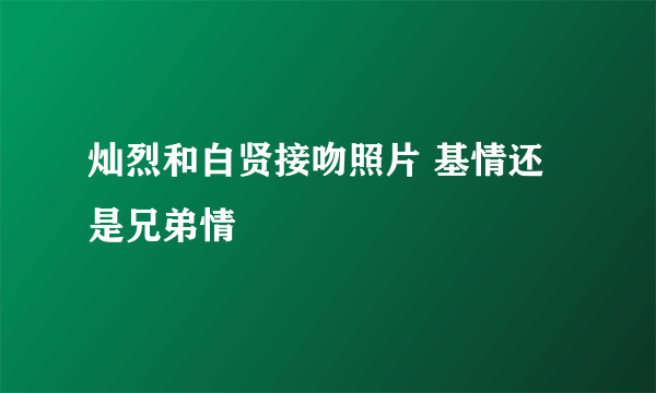 灿烈和白贤接吻照片 基情还是兄弟情