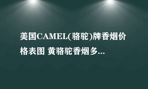 美国CAMEL(骆驼)牌香烟价格表图 黄骆驼香烟多少钱一包