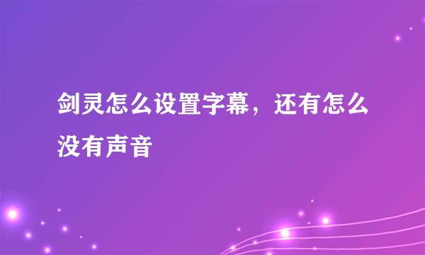 剑灵怎么设置字幕，还有怎么没有声音