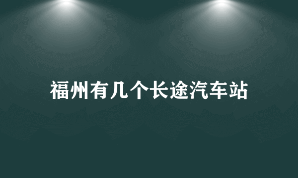 福州有几个长途汽车站