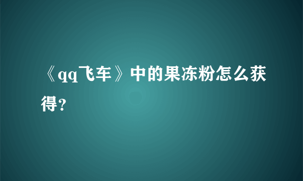 《qq飞车》中的果冻粉怎么获得？