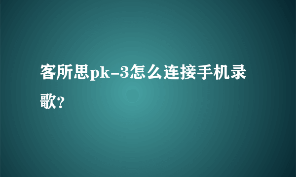 客所思pk-3怎么连接手机录歌？