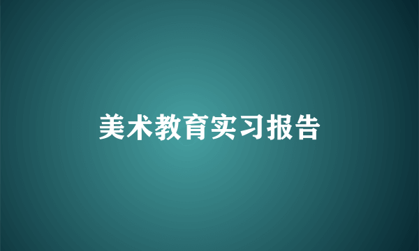 美术教育实习报告