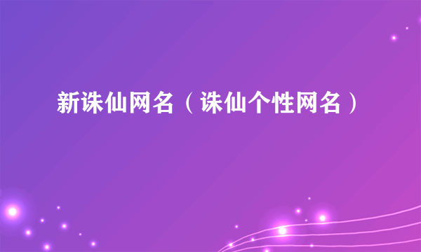 新诛仙网名（诛仙个性网名）