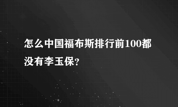 怎么中国福布斯排行前100都没有李玉保？