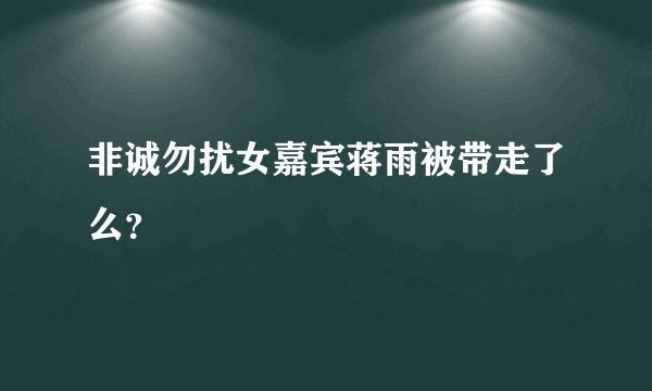 非诚勿扰女嘉宾蒋雨被带走了么？