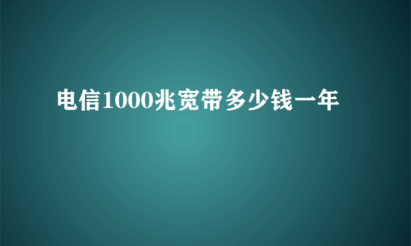 电信1000兆宽带多少钱一年