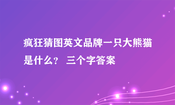 疯狂猜图英文品牌一只大熊猫是什么？ 三个字答案