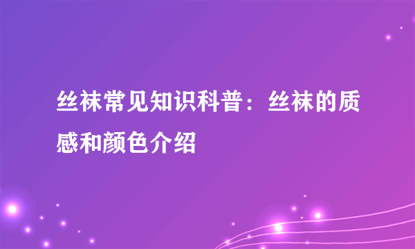 丝袜常见知识科普：丝袜的质感和颜色介绍