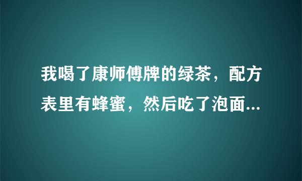 我喝了康师傅牌的绿茶，配方表里有蜂蜜，然后吃了泡面，泡面里有葱，会不会怎么样？