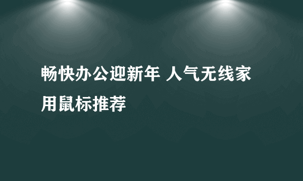 畅快办公迎新年 人气无线家用鼠标推荐