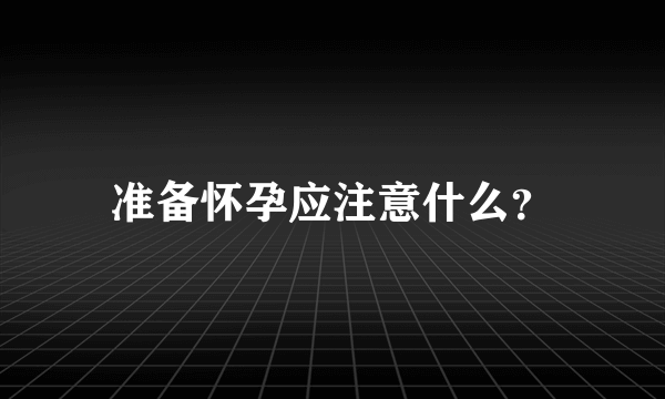 准备怀孕应注意什么？