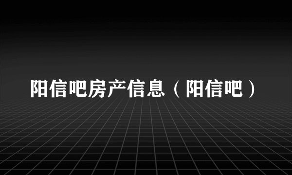 阳信吧房产信息（阳信吧）