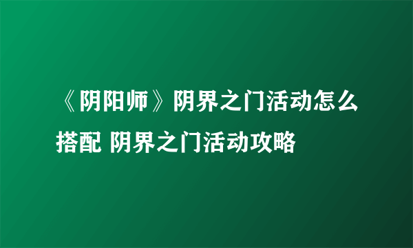 《阴阳师》阴界之门活动怎么搭配 阴界之门活动攻略