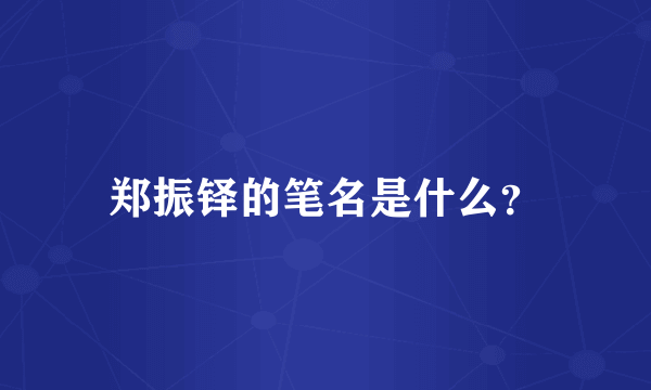 郑振铎的笔名是什么？