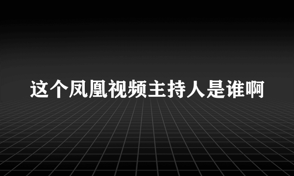 这个凤凰视频主持人是谁啊