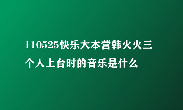 110525快乐大本营韩火火三个人上台时的音乐是什么