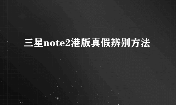 三星note2港版真假辨别方法