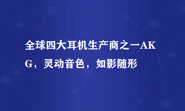 全球四大耳机生产商之一AKG，灵动音色，如影随形