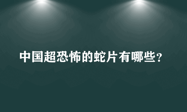 中国超恐怖的蛇片有哪些？