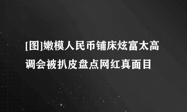 [图]嫩模人民币铺床炫富太高调会被扒皮盘点网红真面目