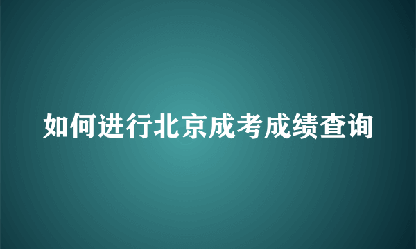 如何进行北京成考成绩查询