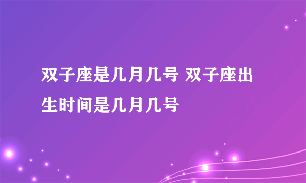 双子座是几月几号 双子座出生时间是几月几号