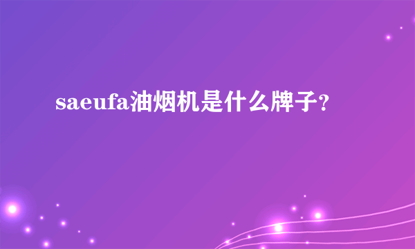 saeufa油烟机是什么牌子？