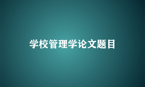 学校管理学论文题目