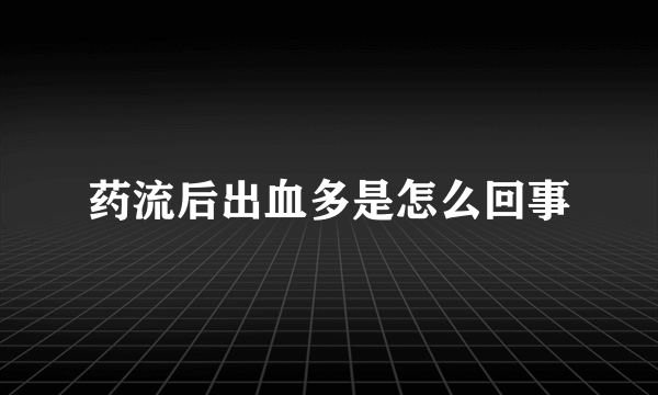 药流后出血多是怎么回事