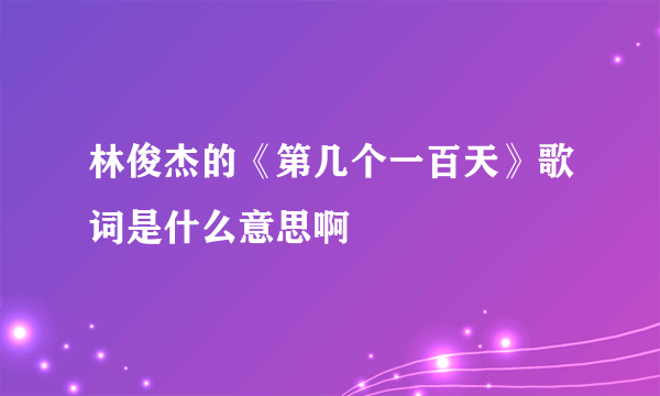 林俊杰的《第几个一百天》歌词是什么意思啊