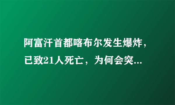 阿富汗首都喀布尔发生爆炸，已致21人死亡，为何会突发爆炸？