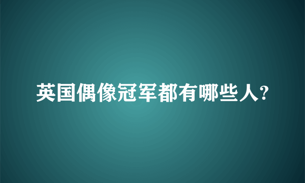 英国偶像冠军都有哪些人?