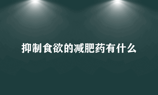 抑制食欲的减肥药有什么