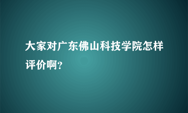 大家对广东佛山科技学院怎样评价啊？