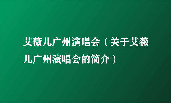 艾薇儿广州演唱会（关于艾薇儿广州演唱会的简介）