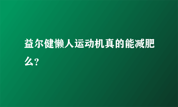 益尔健懒人运动机真的能减肥么？