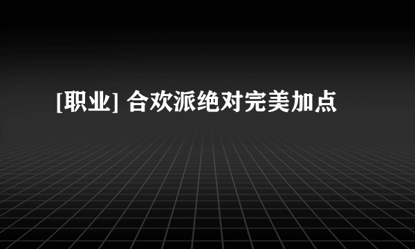 [职业] 合欢派绝对完美加点