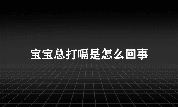 宝宝总打嗝是怎么回事