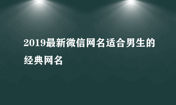 2019最新微信网名适合男生的经典网名