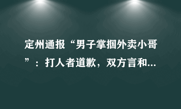 定州通报“男子掌掴外卖小哥”：打人者道歉，双方言和, 你怎么看？