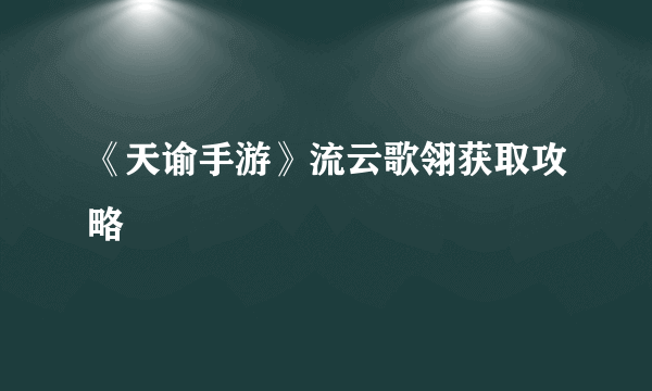 《天谕手游》流云歌翎获取攻略