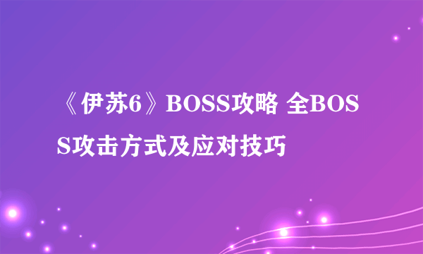 《伊苏6》BOSS攻略 全BOSS攻击方式及应对技巧