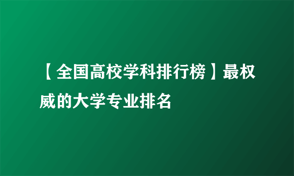 【全国高校学科排行榜】最权威的大学专业排名