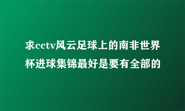 求cctv风云足球上的南非世界杯进球集锦最好是要有全部的