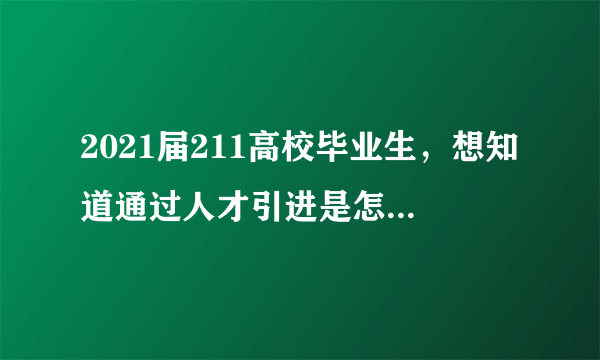 2021届211高校毕业生，想知道通过人才引进是怎么入职的，网上找了半天只有补助政策，没有怎么找工作？