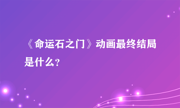 《命运石之门》动画最终结局是什么？